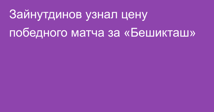 Зайнутдинов узнал цену победного матча за «Бешикташ»