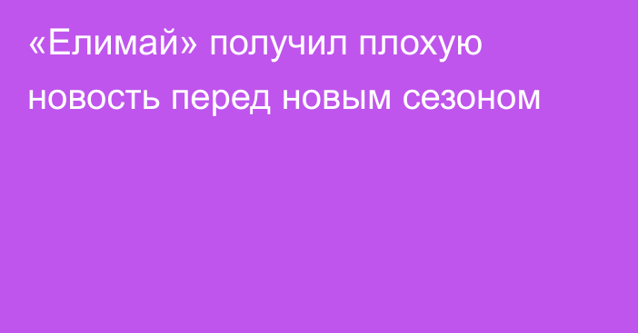 «Елимай» получил плохую новость перед новым сезоном