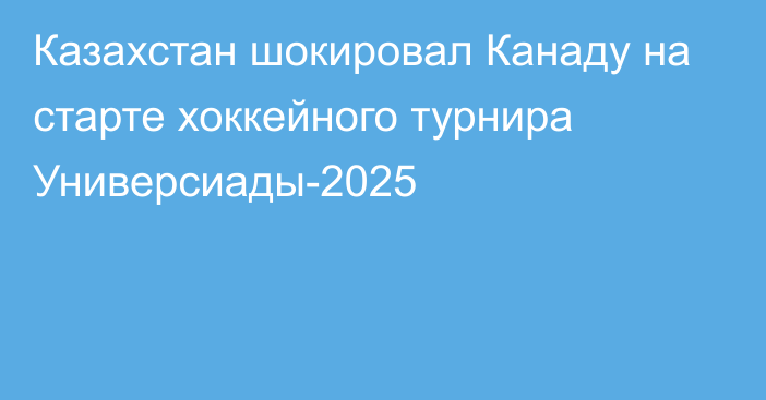 Казахстан шокировал Канаду на старте хоккейного турнира Универсиады-2025