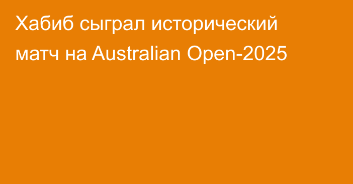 Хабиб сыграл исторический матч на Australian Open-2025