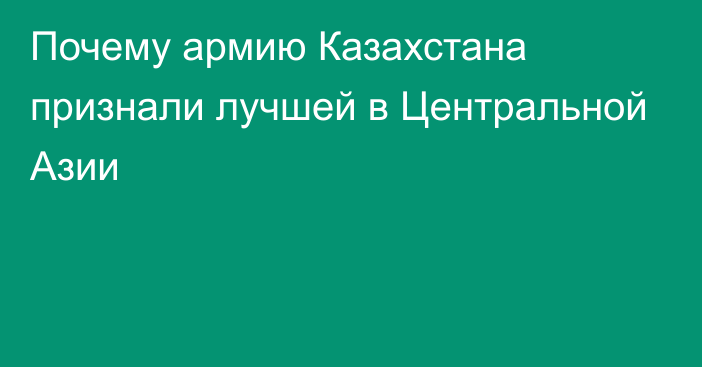 Почему армию Казахстана признали лучшей в Центральной Азии