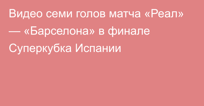 Видео семи голов матча «Реал» — «Барселона» в финале Суперкубка Испании