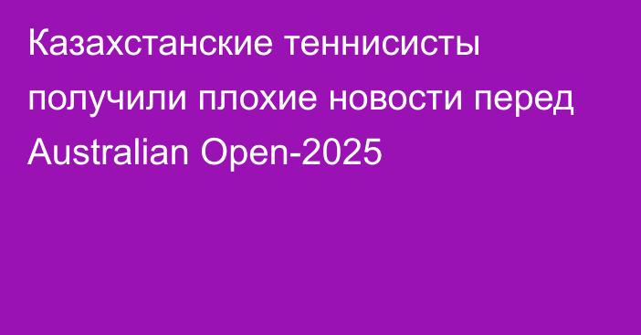 Казахстанские теннисисты получили плохие новости перед Australian Open-2025