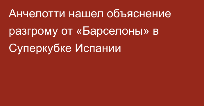 Анчелотти нашел объяснение разгрому от «Барселоны» в Суперкубке Испании