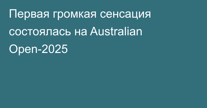 Первая громкая сенсация состоялась на Australian Open-2025