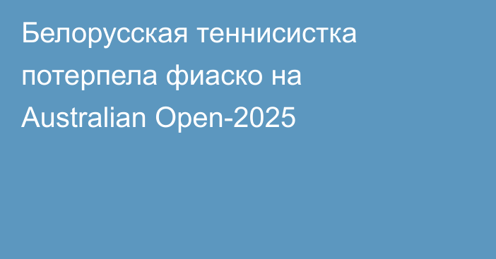 Белорусская теннисистка потерпела фиаско на Australian Open-2025