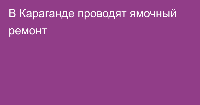 В Караганде проводят ямочный ремонт