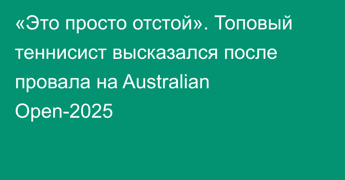 «Это просто отстой». Топовый теннисист высказался после провала на Australian Open-2025