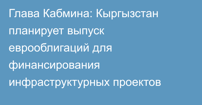 Глава Кабмина: Кыргызстан планирует выпуск еврооблигаций для финансирования инфраструктурных проектов