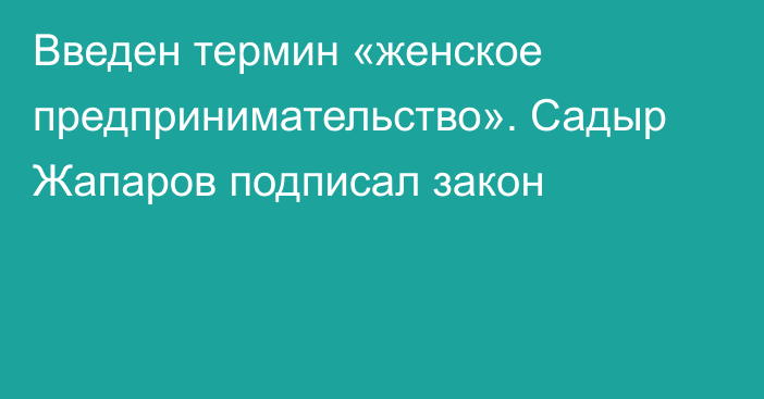 Введен термин «женское предпринимательство». Садыр Жапаров подписал закон 