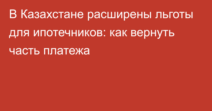 В Казахстане расширены льготы для ипотечников: как вернуть часть платежа