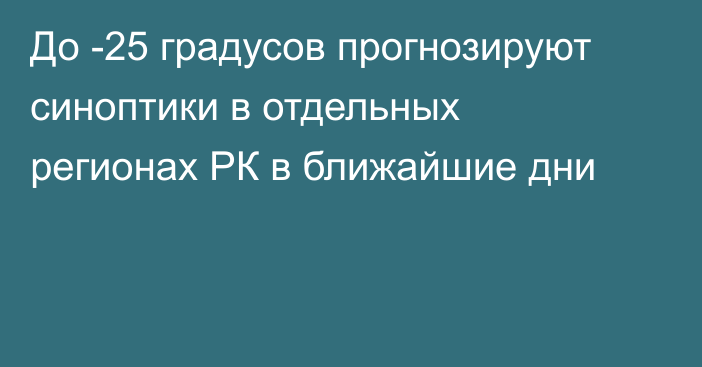 До -25 градусов прогнозируют синоптики в отдельных регионах РК в ближайшие дни