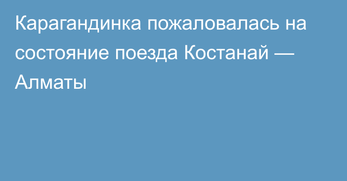 Карагандинка пожаловалась на состояние поезда Костанай — Алматы