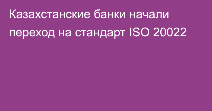 Казахстанские банки начали переход на стандарт ISO 20022