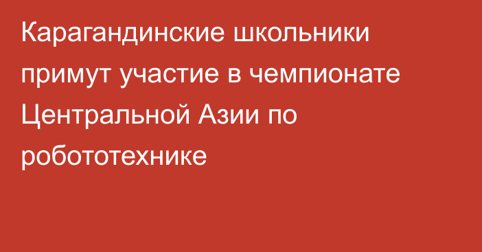 Карагандинские школьники примут участие в чемпионате Центральной Азии по робототехнике