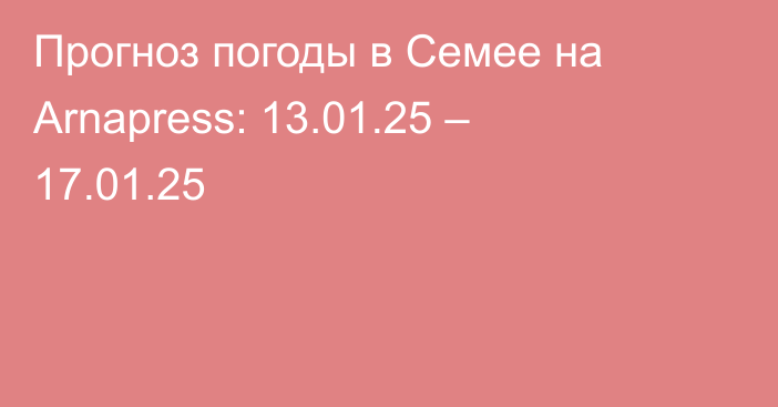 Прогноз погоды в Семее на Arnapress: 13.01.25 – 17.01.25