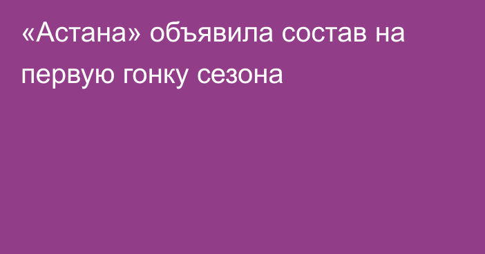 «Астана» объявила состав на первую гонку сезона