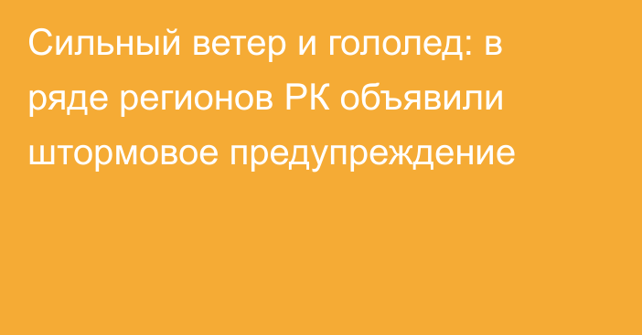 Сильный ветер и гололед: в ряде регионов РК объявили штормовое предупреждение