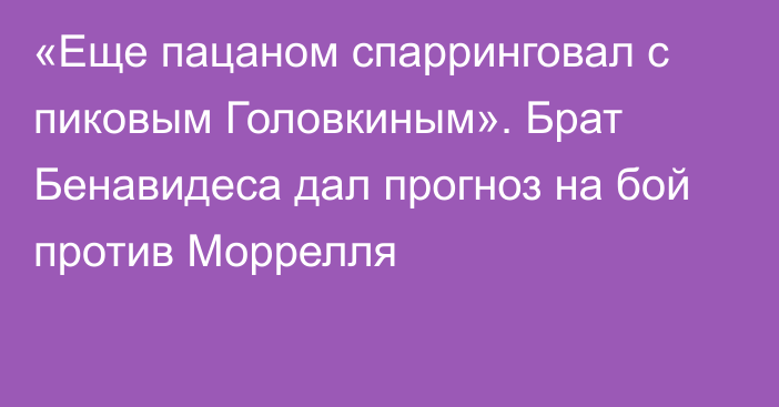 «Еще пацаном спарринговал с пиковым Головкиным». Брат Бенавидеса дал прогноз на бой против Моррелля