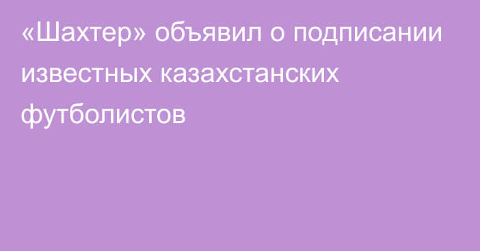 «Шахтер» объявил о подписании известных казахстанских футболистов