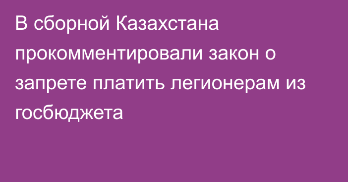 В сборной Казахстана прокомментировали закон о запрете платить легионерам из госбюджета