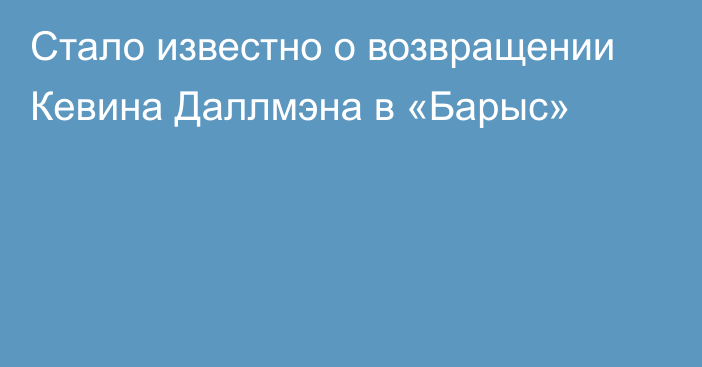 Стало известно о возвращении Кевина Даллмэна в «Барыс»