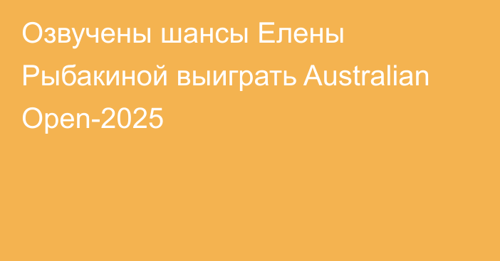 Озвучены шансы Елены Рыбакиной выиграть Australian Open-2025