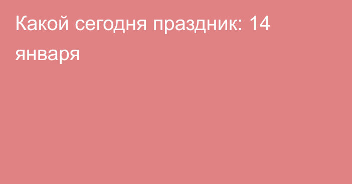 Какой сегодня праздник: 14 января