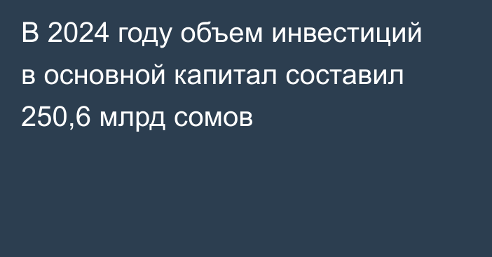 В 2024 году объем инвестиций в основной капитал составил 250,6 млрд сомов