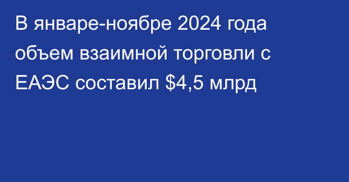 В январе-ноябре 2024 года объем взаимной торговли с ЕАЭС составил $4,5 млрд