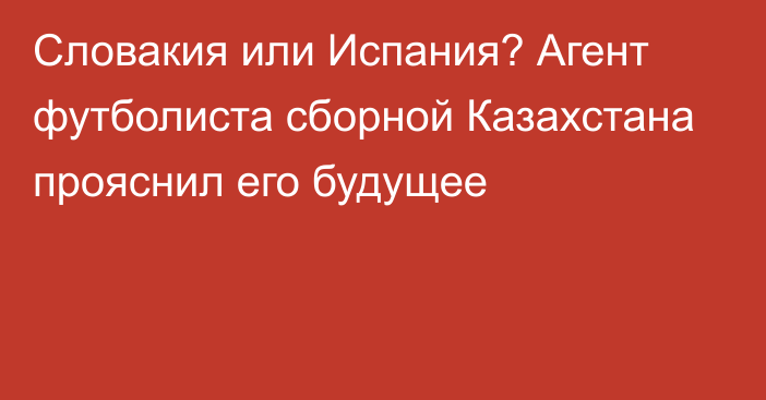 Словакия или Испания? Агент футболиста сборной Казахстана прояснил его будущее