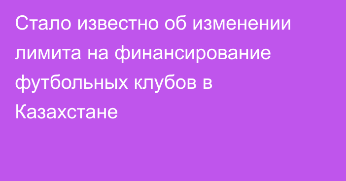 Стало известно об изменении лимита на финансирование футбольных клубов в Казахстане