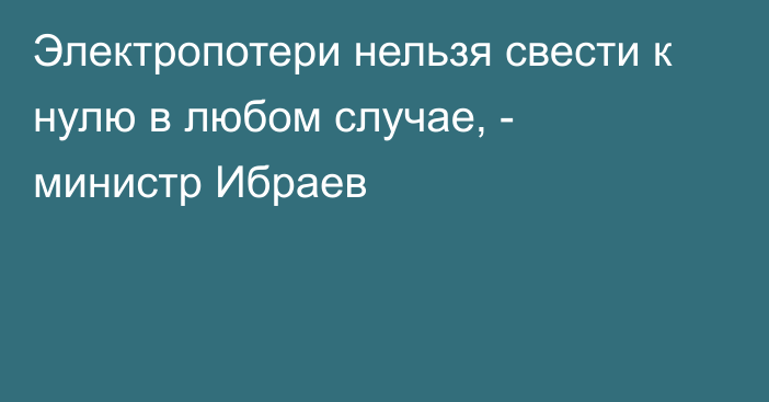 Электропотери нельзя свести к нулю в любом случае, - министр Ибраев