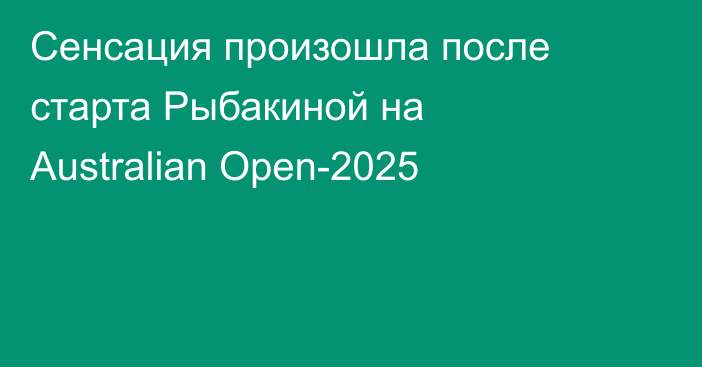 Сенсация произошла после старта Рыбакиной на Australian Open-2025