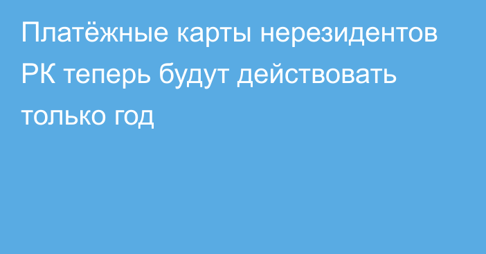 Платёжные карты нерезидентов РК теперь будут действовать только год