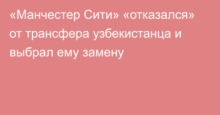 «Манчестер Сити» «отказался» от трансфера узбекистанца и выбрал ему замену