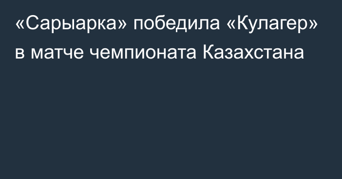 «Сарыарка» победила «Кулагер» в матче чемпионата Казахстана