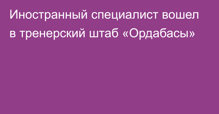 Иностранный специалист вошел в тренерский штаб «Ордабасы»