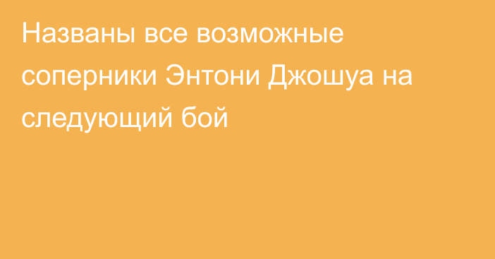 Названы все возможные соперники Энтони Джошуа на следующий бой