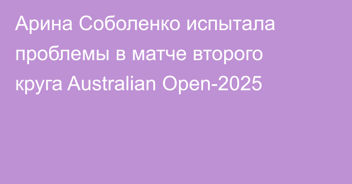 Арина Соболенко испытала проблемы в матче второго круга Australian Open-2025