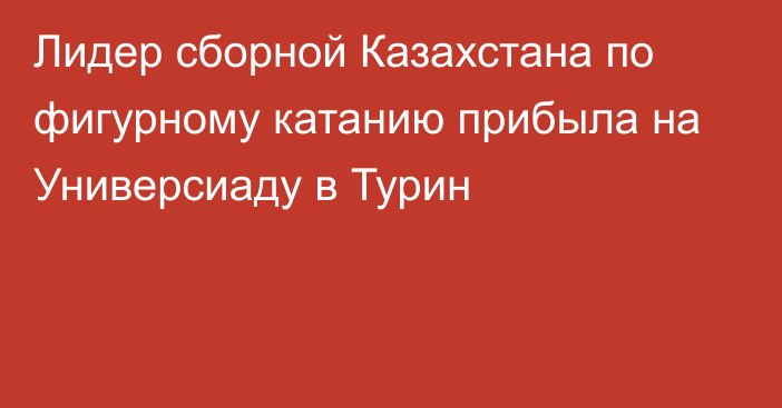 Лидер сборной Казахстана по фигурному катанию прибыла на Универсиаду в Турин