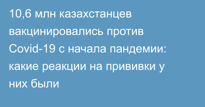 10,6 млн казахстанцев вакцинировались против Covid-19 с начала пандемии: какие реакции на прививки у них были