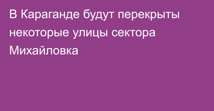 В Караганде будут перекрыты некоторые улицы сектора Михайловка