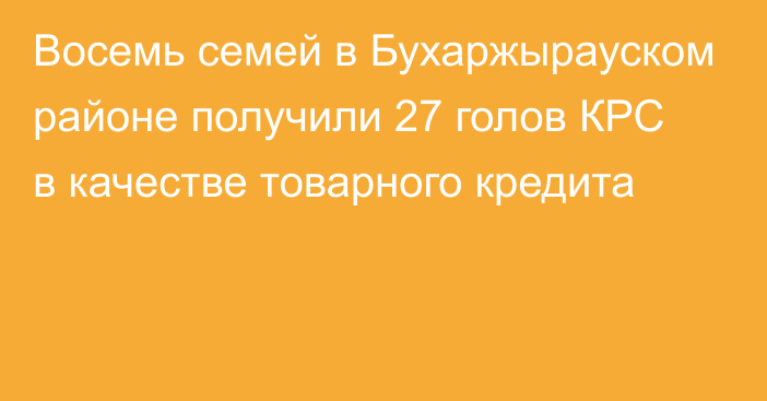 Восемь семей в Бухаржырауском районе получили 27 голов КРС в качестве товарного кредита