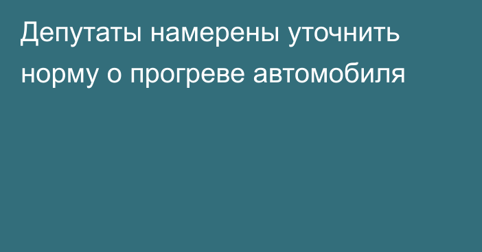 Депутаты намерены уточнить норму о прогреве автомобиля