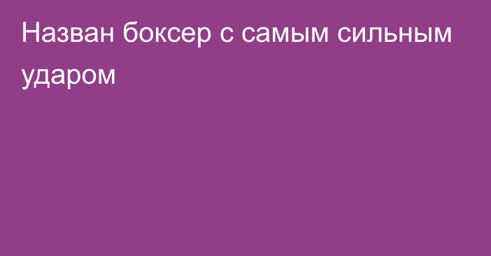 Назван боксер с самым сильным ударом