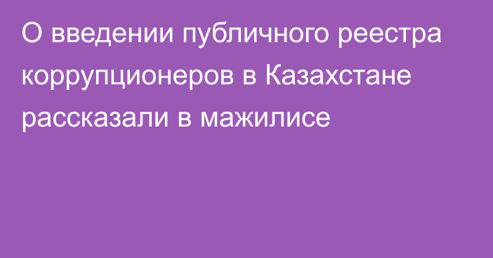 О введении публичного реестра коррупционеров в Казахстане рассказали в мажилисе