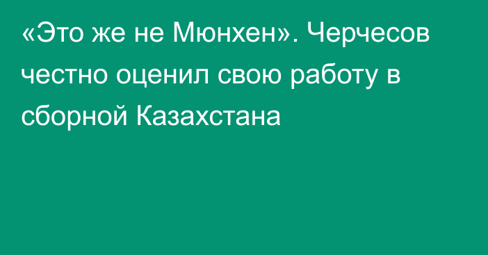 «Это же не Мюнхен». Черчесов честно оценил свою работу в сборной Казахстана