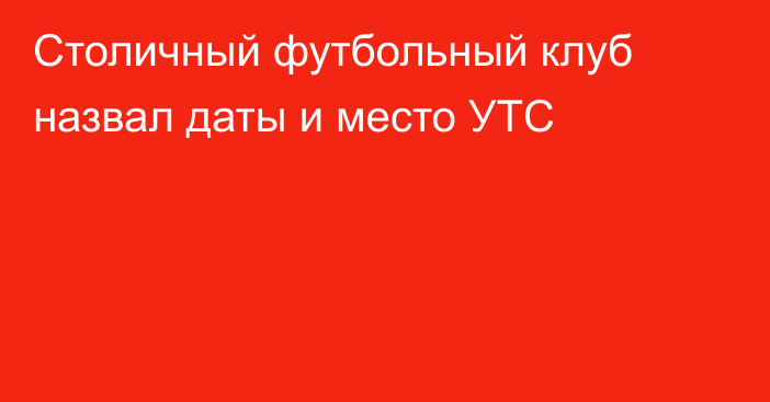 Столичный футбольный клуб назвал даты и место УТС