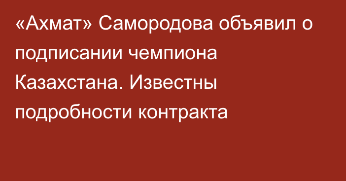 «Ахмат» Самородова объявил о подписании чемпиона Казахстана. Известны подробности контракта